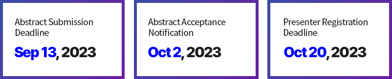 Abstract Submission Deadline / Sep 30, 2023 / Abstract Acceptance Notification / Oct 24, 2023 / Presenter Registration Deadline / Oct 30, 2023